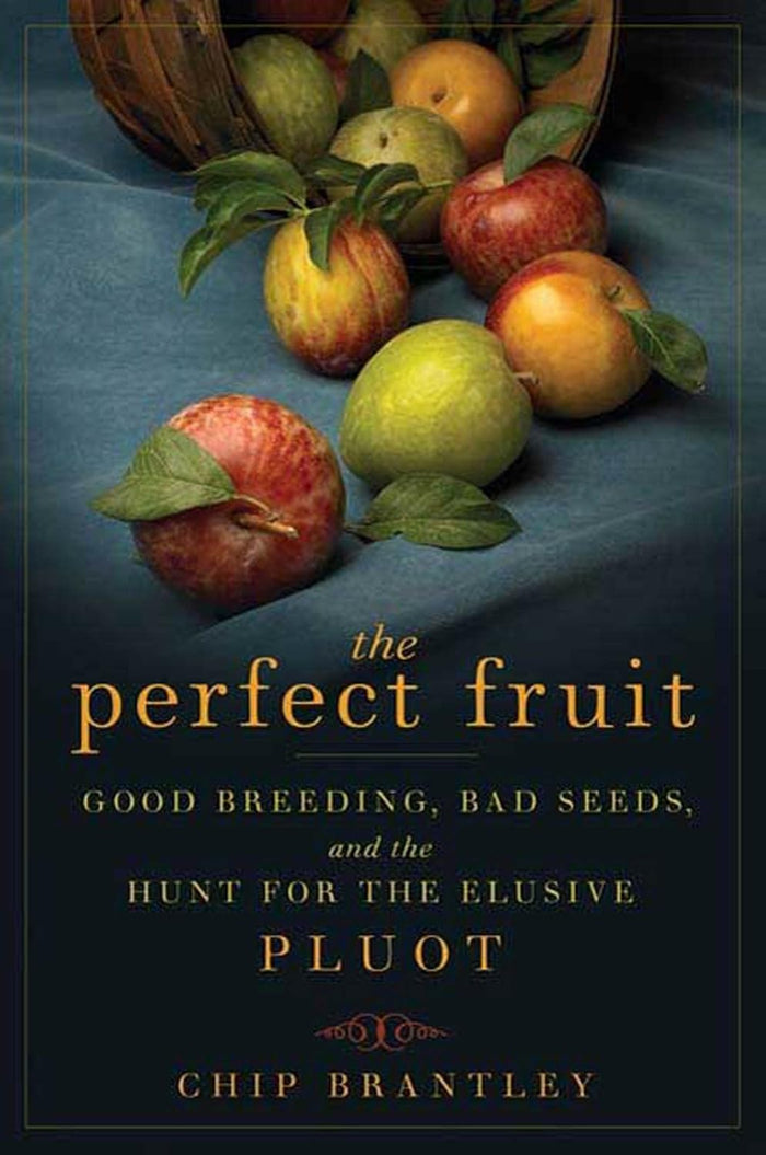 The Perfect Fruit: Good Breeding, Bad Seeds, and the Hunt for the Elusive Pluot (Chip Brantley)